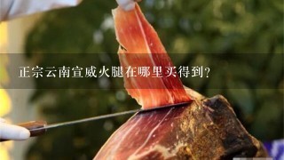 正宗云南宣威火腿在哪里买得到？