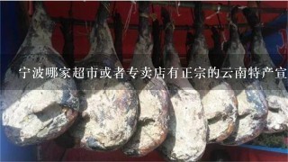 宁波哪家超市或者专卖店有正宗的云南特产宣威火腿卖。