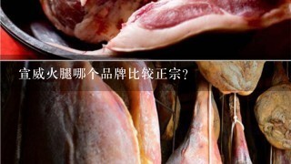 宣威火腿哪个品牌比较正宗？