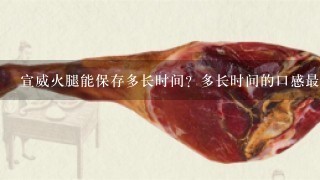 宣威火腿能保存多长时间？多长时间的口感最好？应该