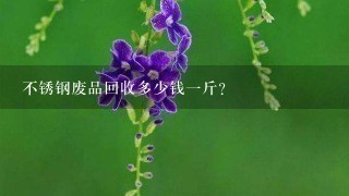 不锈钢废品回收多少钱1斤？