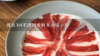 现在304不锈钢废料多少钱1斤