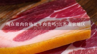 现在猪肉价格比牛肉贵吗?江苏南京地区