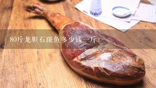 80斤龙胆石斑鱼多少钱1斤