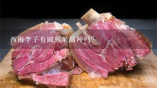 西梅李子有圆形果品种吗？