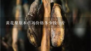 黄花梨原木市场价格多少钱1斤