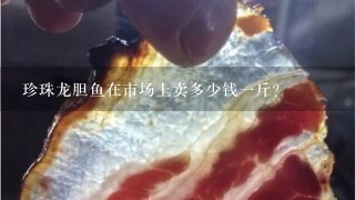 珍珠龙胆鱼在市场上卖多少钱1斤?