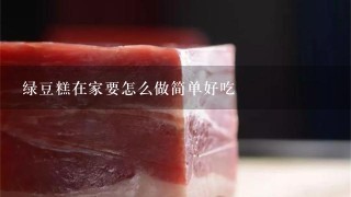 绿豆糕在家要怎么做简单好吃