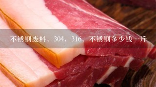 不锈钢废料，304，316，不锈钢多少钱1斤