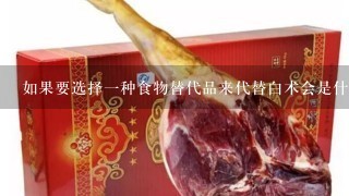 如果要选择一种食物替代品来代替白术会是什么样的选择？